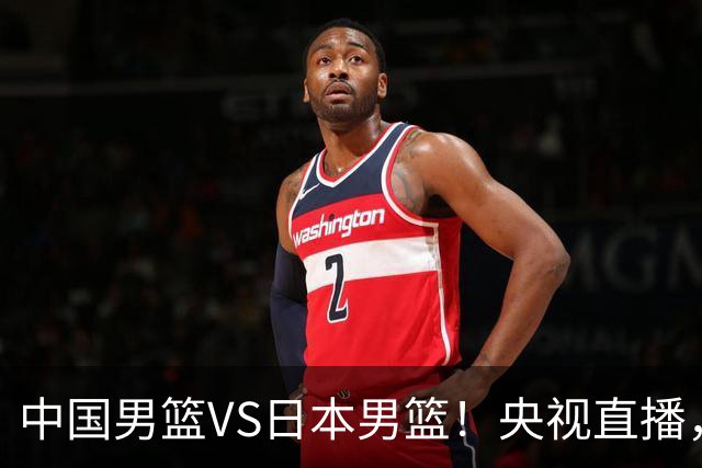 中国男篮VS日本男篮！央视直播，主教练郭士强回应，韩国媒体发声