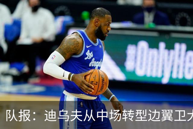 队报：迪乌夫从中场转型边翼卫大获成功，这让他得到齐达内征召